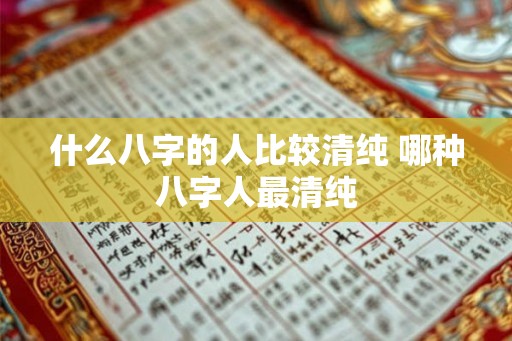 什么八字的人比较清纯 哪种八字人最清纯