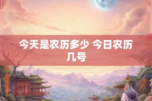 今天是农历多少 今日农历几号