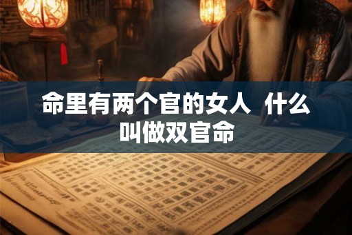 命里有两个官的女人  什么叫做双官命