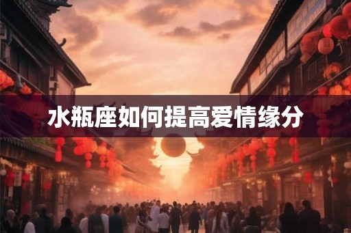 水瓶座如何提高爱情缘分