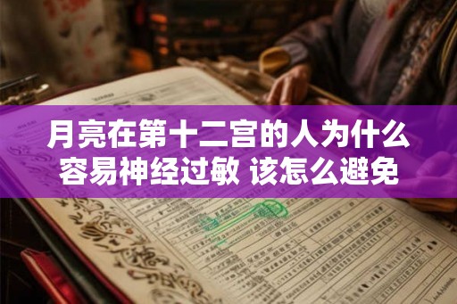 月亮在第十二宫的人为什么容易神经过敏 该怎么避免 月亮在第十二宫的人为什么容易神经过敏 该怎么避免