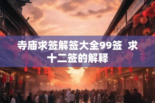 寺庙求签解签大全99签  求十二签的解释