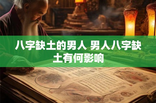 八字缺土的男人 男人八字缺土有何影响 八字缺土的男人 男人八字缺土有何影响