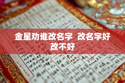 金星劝谁改名字  改名字好改不好
