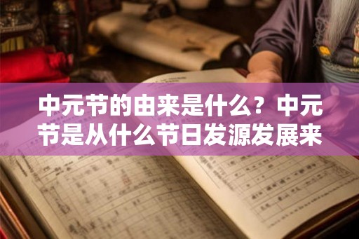 中元节的由来是什么？中元节是从什么节日发源发展来的？
