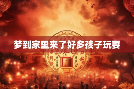 梦到家里来了好多孩子玩耍