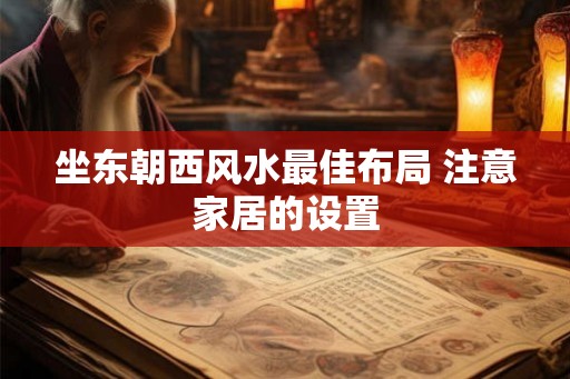 坐东朝西风水最佳布局 注意家居的设置