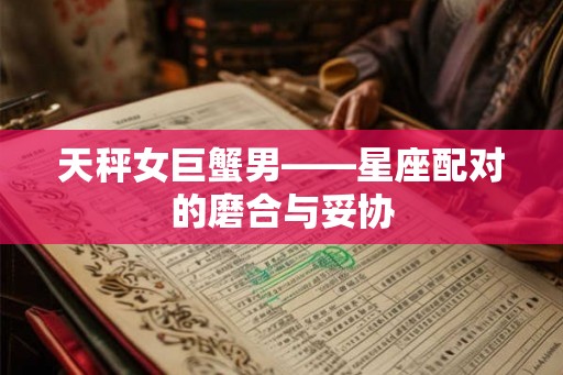 天秤女巨蟹男——星座配对的磨合与妥协