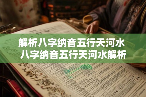 解析八字纳音五行天河水 八字纳音五行天河水解析