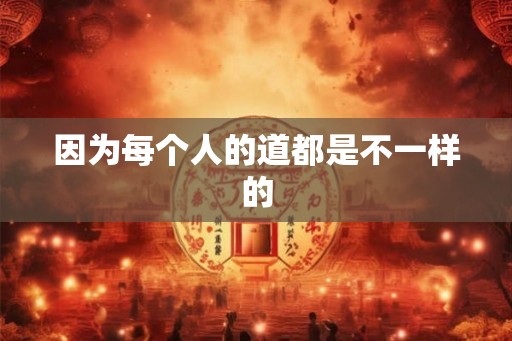 因为每个人的道都是不一样的