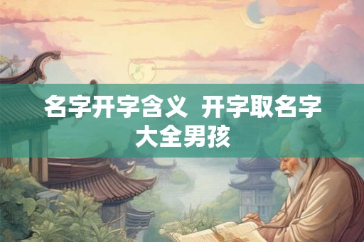 名字开字含义  开字取名字大全男孩