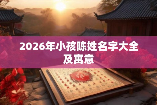 2026年小孩陈姓名字大全及寓意