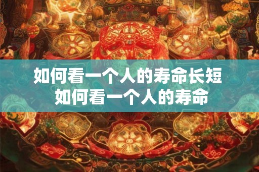 如何看一个人的寿命长短  如何看一个人的寿命