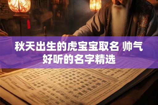 秋天出生的虎宝宝取名 帅气好听的名字精选