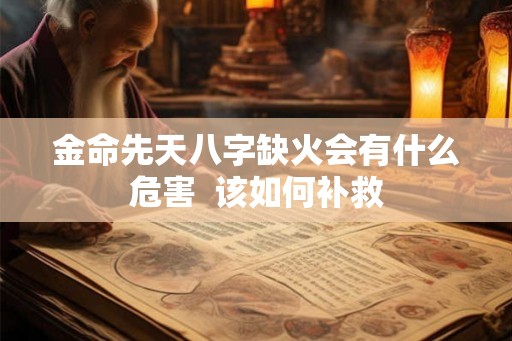 金命先天八字缺火会有什么危害  该如何补救