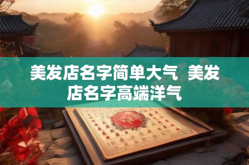 美发店名字简单大气  美发店名字高端洋气