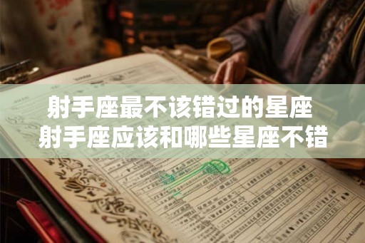 射手座最不该错过的星座 射手座应该和哪些星座不错过