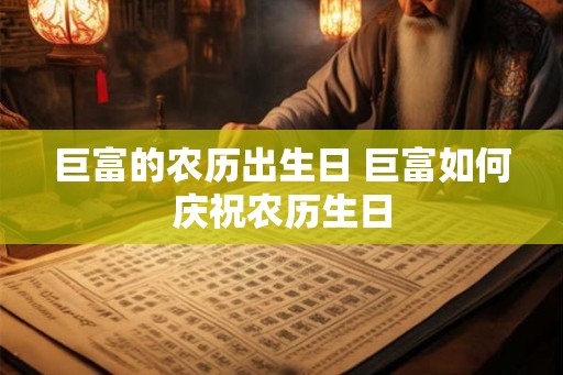 巨富的农历出生日 巨富如何庆祝农历生日