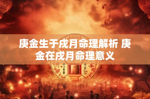 庚金生于戌月命理解析 庚金在戌月命理意义