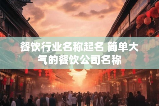 餐饮行业名称起名 简单大气的餐饮公司名称