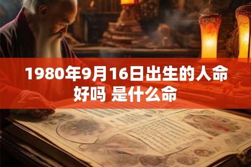 1980年9月16日出生的人命好吗 是什么命