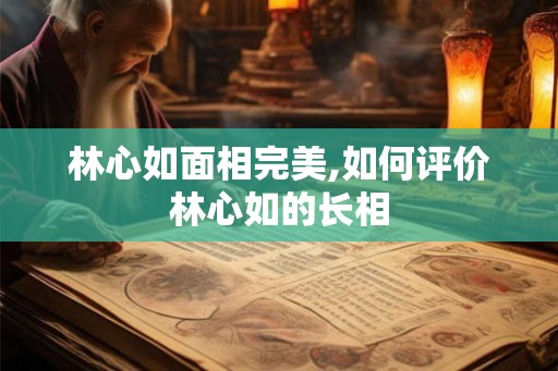 林心如面相完美,如何评价林心如的长相 林心如面相完美,如何评价林心如的长相