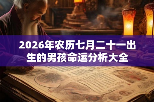 2026年农历七月二十一出生的男孩命运分析大全 2026年农历七月二十一出生的男孩命运分析大全