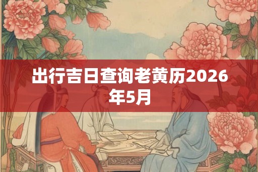 出行吉日查询老黄历2026年5月