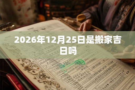 2026年12月25日是搬家吉日吗