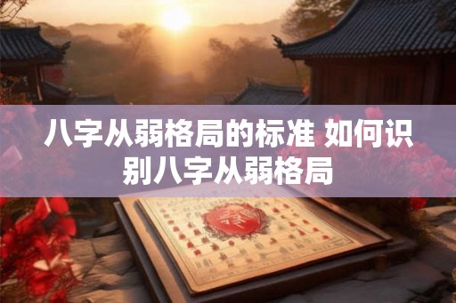 八字从弱格局的标准 如何识别八字从弱格局
