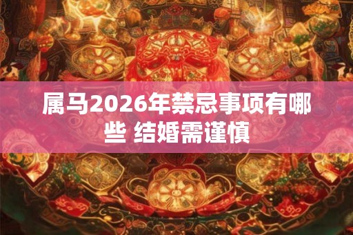 属马2026年禁忌事项有哪些 结婚需谨慎