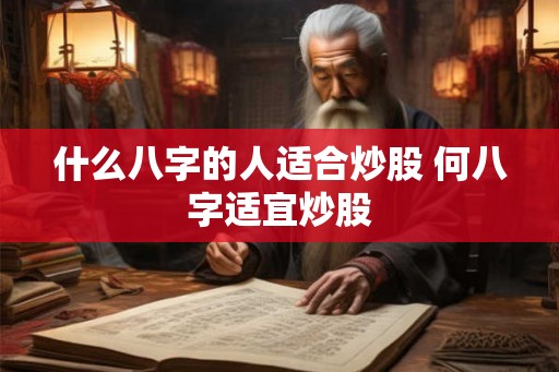 什么八字的人适合炒股 何八字适宜炒股