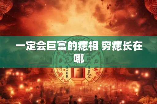 一定会巨富的痣相 穷痣长在哪