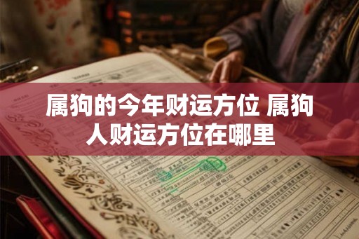属狗的今年财运方位 属狗人财运方位在哪里 属狗的今年财运方位 属狗人财运方位在哪里