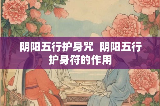 阴阳五行护身咒  阴阳五行护身符的作用