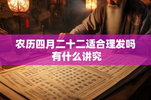 农历四月二十二适合理发吗 有什么讲究
