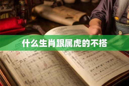 什么生肖跟属虎的不搭