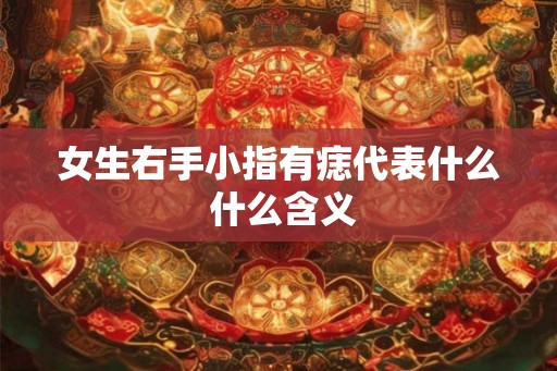 女生右手小指有痣代表什么 什么含义