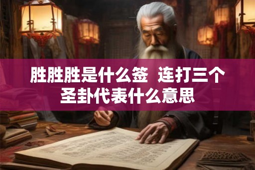 胜胜胜是什么签 连打三个圣卦代表什么意思 胜胜胜是什么签 连打三个圣卦代表什么意思