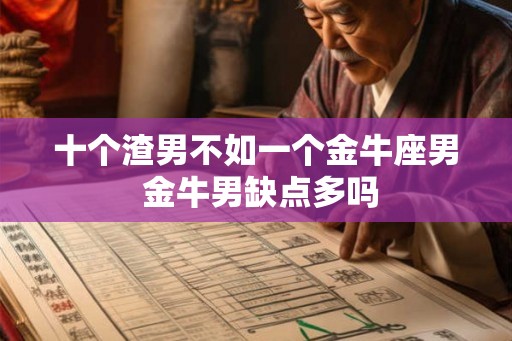 十个渣男不如一个金牛座男 金牛男缺点多吗