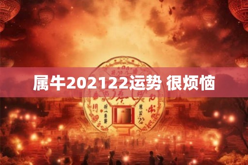 属牛202122运势 很烦恼 属牛202122运势 很烦恼