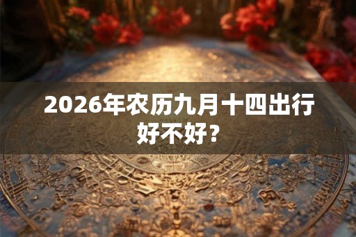 2026年农历九月十四出行好不好？