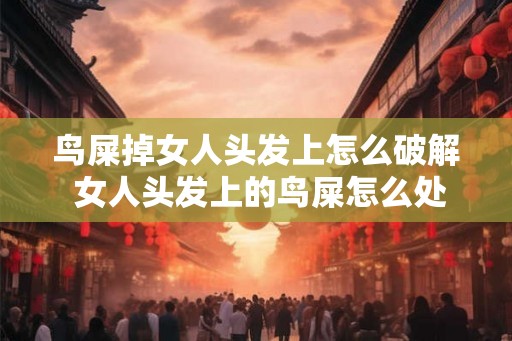 鸟屎掉女人头发上怎么破解 女人头发上的鸟屎怎么处理