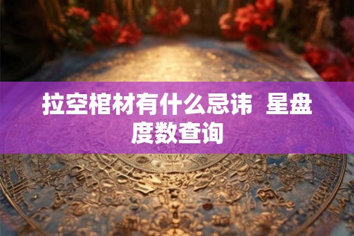 拉空棺材有什么忌讳  星盘度数查询