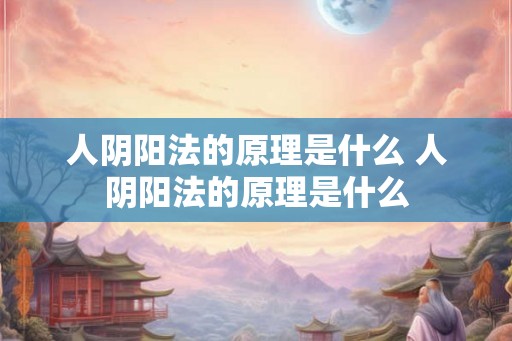 人阴阳法的原理是什么 人阴阳法的原理是什么