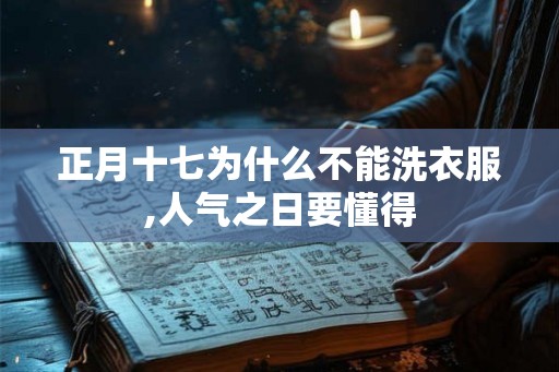 正月十七为什么不能洗衣服,人气之日要懂得