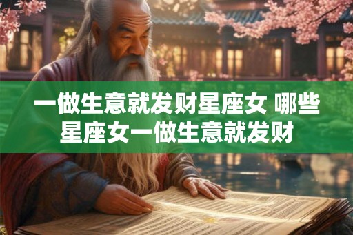 一做生意就发财星座女 哪些星座女一做生意就发财