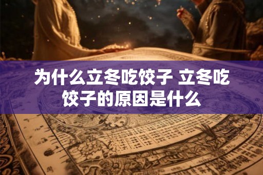 为什么立冬吃饺子 立冬吃饺子的原因是什么