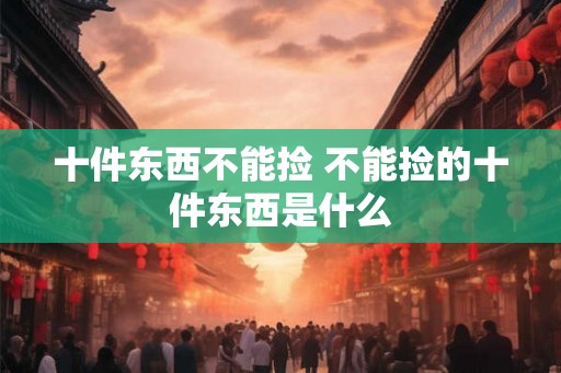 十件东西不能捡 不能捡的十件东西是什么