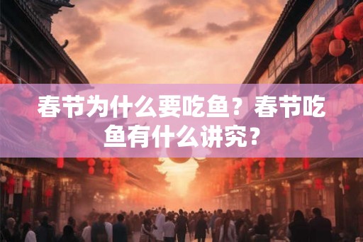 春节为什么要吃鱼?春节吃鱼有什么讲究? 春节为什么要吃鱼?春节吃鱼有什么讲究?